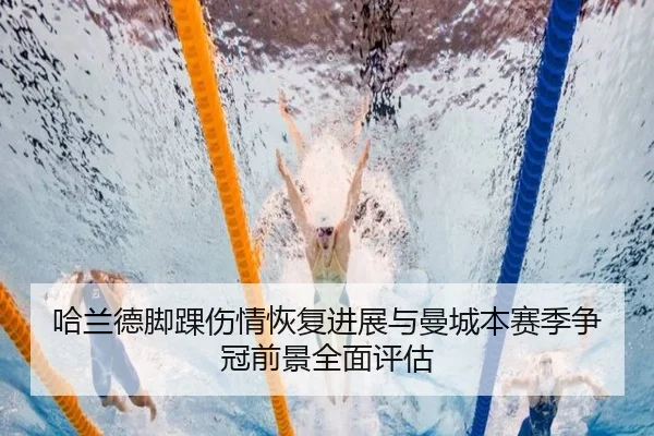 哈兰德脚踝伤情恢复进展与曼城本赛季争冠前景全面评估