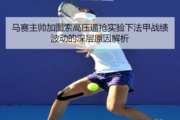 马赛主帅加图索高压逼抢实验下法甲战绩波动的深层原因解析