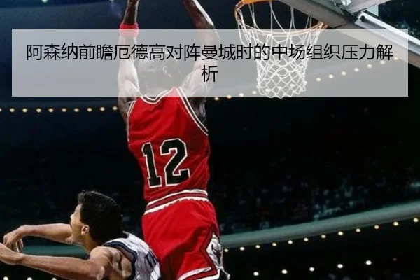 阿森纳前瞻厄德高对阵曼城时的中场组织压力解析