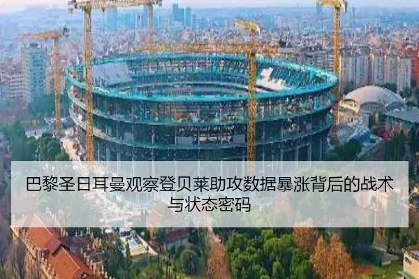 巴黎圣日耳曼观察登贝莱助攻数据暴涨背后的战术与状态密码