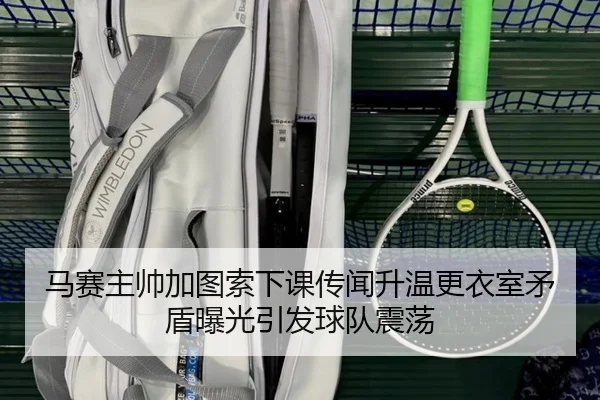 马赛主帅加图索下课传闻升温更衣室矛盾曝光引发球队震荡 | kaiyun