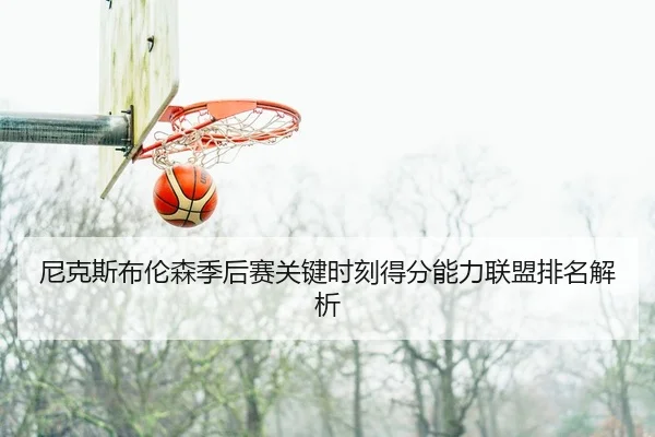 尼克斯布伦森季后赛关键时刻得分能力联盟排名解析