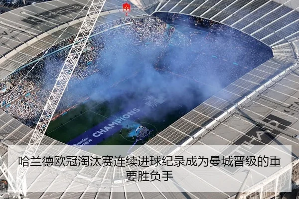 哈兰德欧冠淘汰赛连续进球纪录成为曼城晋级的重要胜负手