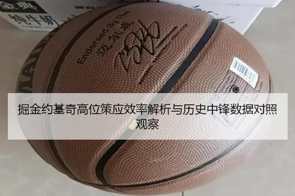 掘金约基奇高位策应效率解析与历史中锋数据对照观察