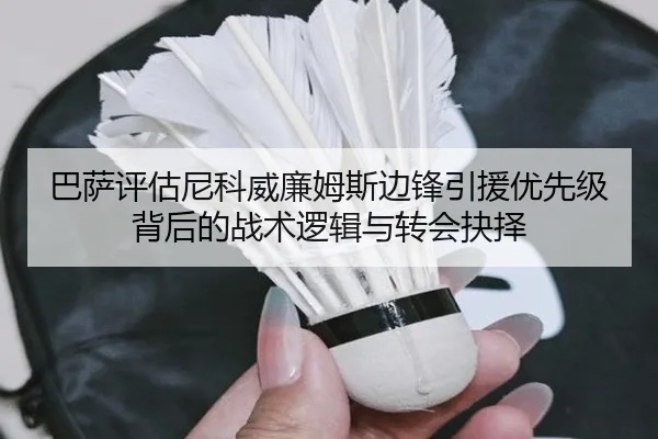 巴萨评估尼科威廉姆斯边锋引援优先级背后的战术逻辑与转会抉择