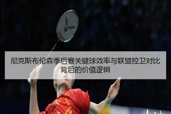 尼克斯布伦森季后赛关键球效率与联盟控卫对比背后的价值逻辑