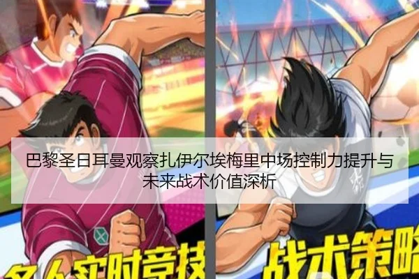 巴黎圣日耳曼观察扎伊尔埃梅里中场控制力提升与未来战术价值深析