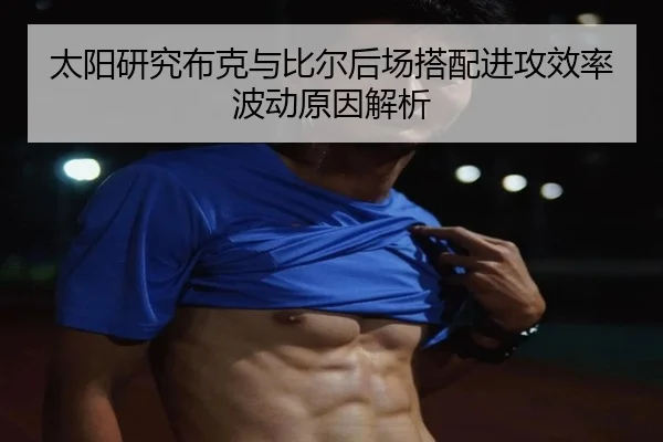 太阳研究布克与比尔后场搭配进攻效率波动原因解析
