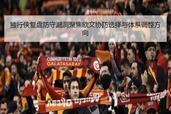 独行侠复盘防守漏洞聚焦欧文协防选择与体系调整方向