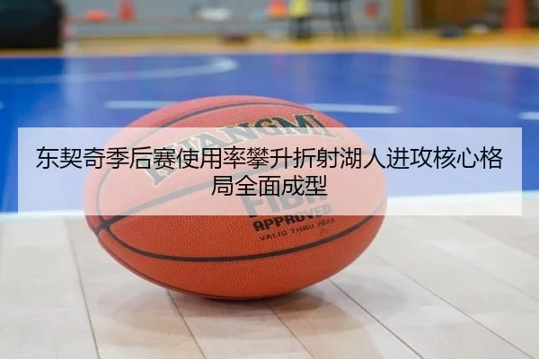 东契奇季后赛使用率攀升折射湖人进攻核心格局全面成型（kaiyun）